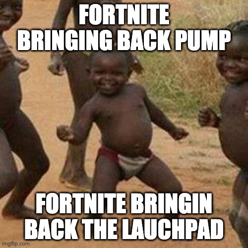 game without the m | FORTNITE BRINGING BACK PUMP; FORTNITE BRINGIN BACK THE LAUCHPAD | image tagged in memes,third world success kid | made w/ Imgflip meme maker
