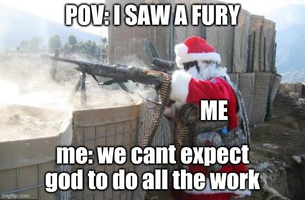 i saw a furry | POV: I SAW A FURY; ME; me: we cant expect god to do all the work | image tagged in memes,hohoho | made w/ Imgflip meme maker