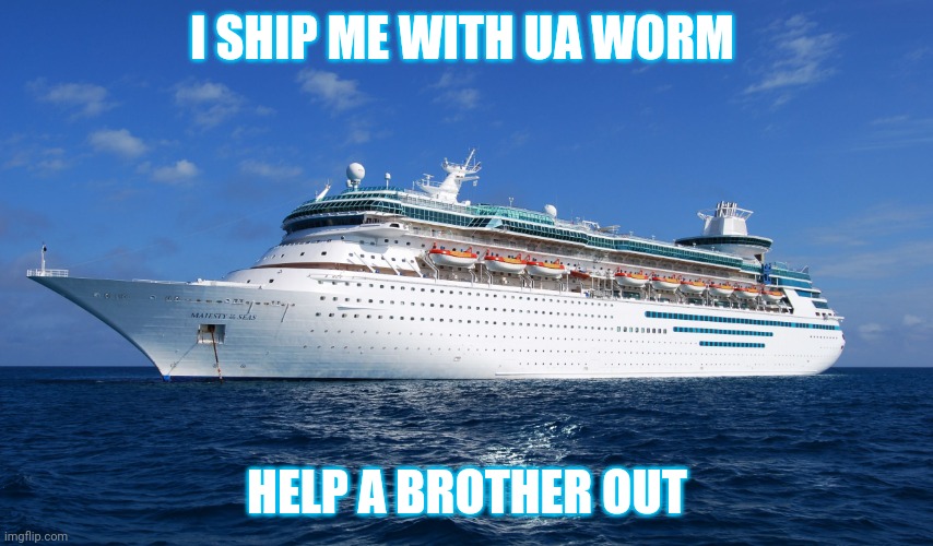 Cruise Ship | I SHIP ME WITH UA WORM; HELP A BROTHER OUT | image tagged in cruise ship | made w/ Imgflip meme maker