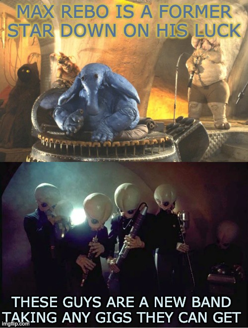 Where are they in their own stories? | MAX REBO IS A FORMER STAR DOWN ON HIS LUCK; THESE GUYS ARE A NEW BAND TAKING ANY GIGS THEY CAN GET | image tagged in max rebo band,star wars,theory,music | made w/ Imgflip meme maker