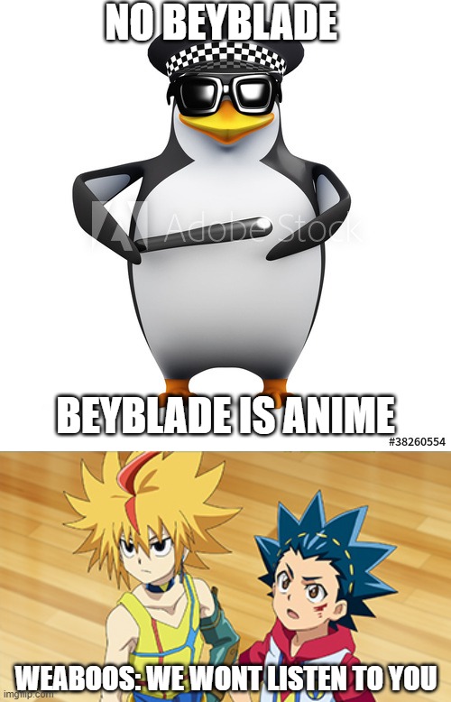 WEBOOOS ARE ANNOYING NO BEYBLADE!!!! | NO BEYBLADE; BEYBLADE IS ANIME; WEABOOS: WE WONT LISTEN TO YOU | image tagged in memes,beyblade,no anime allowed,NoAnimePolice | made w/ Imgflip meme maker
