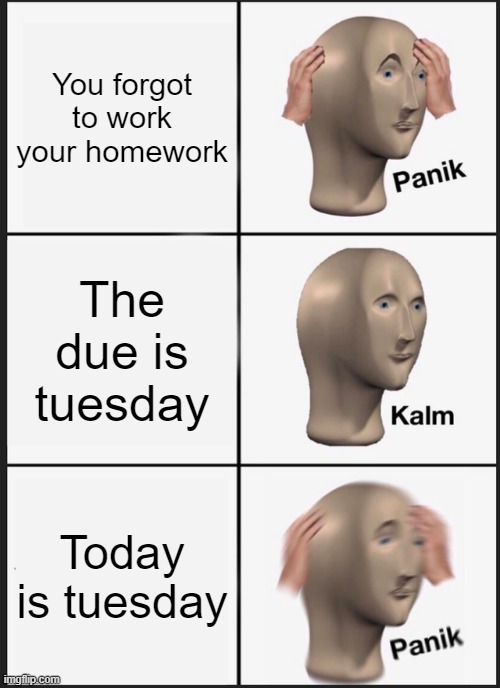 School meme | You forgot to work your homework; The due is tuesday; Today is tuesday | image tagged in memes,panik kalm panik | made w/ Imgflip meme maker