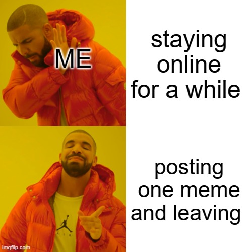 Drake Hotline Bling | staying online for a while; ME; posting one meme and leaving | image tagged in memes,drake hotline bling | made w/ Imgflip meme maker