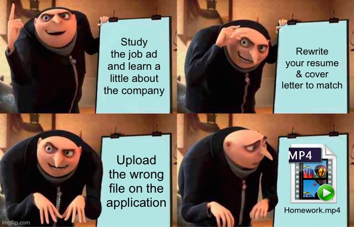 Gru's Plan Meme | Study the job ad and learn a little about the company; Rewrite your resume & cover letter to match; Upload the wrong file on the application; Homework.mp4 | image tagged in memes,gru's plan | made w/ Imgflip meme maker