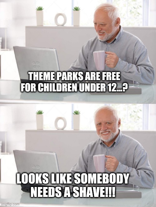 Theme Parks are FREE for Me Too!!! |  THEME PARKS ARE FREE FOR CHILDREN UNDER 12...? LOOKS LIKE SOMEBODY NEEDS A SHAVE!!! | image tagged in old man cup of coffee,disney,universal studios,six flags,action park,class action park | made w/ Imgflip meme maker