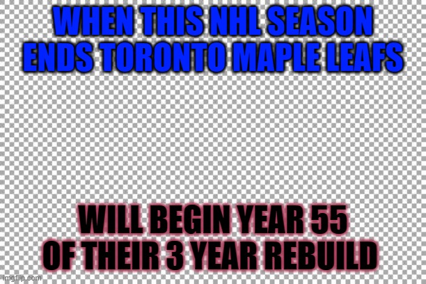 Free | WHEN THIS NHL SEASON ENDS TORONTO MAPLE LEAFS; WILL BEGIN YEAR 55 OF THEIR 3 YEAR REBUILD | image tagged in free | made w/ Imgflip meme maker