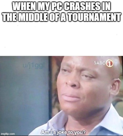 am I a joke to you | WHEN MY PC CRASHES IN THE MIDDLE OF A TOURNAMENT | image tagged in am i a joke to you | made w/ Imgflip meme maker