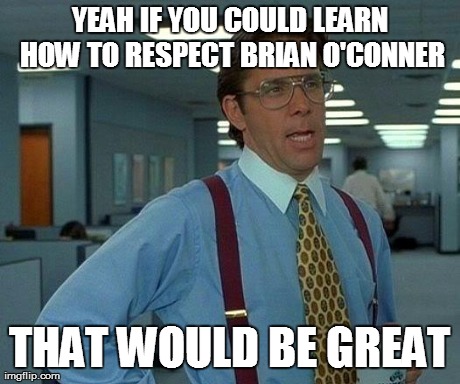 That Would Be Great Meme | YEAH IF YOU COULD LEARN HOW TO RESPECT BRIAN O'CONNER THAT WOULD BE GREAT | image tagged in memes,that would be great | made w/ Imgflip meme maker