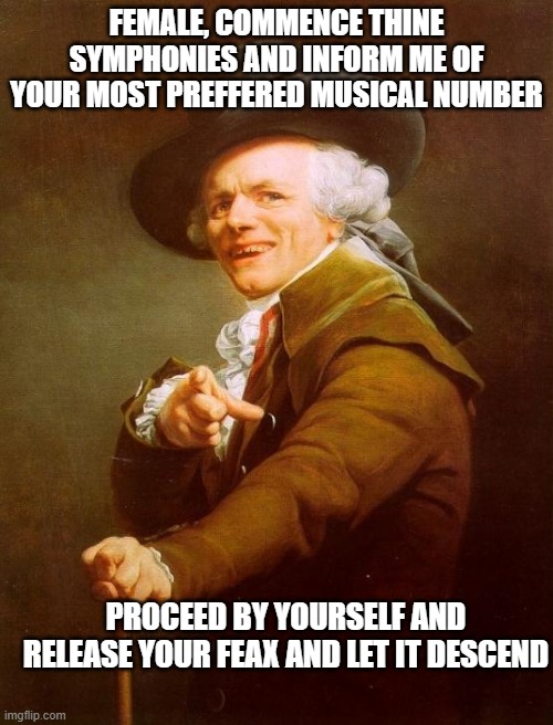 Joseph Ducreux | FEMALE, COMMENCE THINE SYMPHONIES AND INFORM ME OF YOUR MOST PREFFERED MUSICAL NUMBER; PROCEED BY YOURSELF AND RELEASE YOUR FEAX AND LET IT DESCEND | image tagged in memes,joseph ducreux,music | made w/ Imgflip meme maker