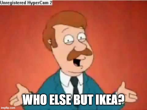 who else but quagmire guy | WHO ELSE BUT IKEA? | image tagged in who else but quagmire guy | made w/ Imgflip meme maker