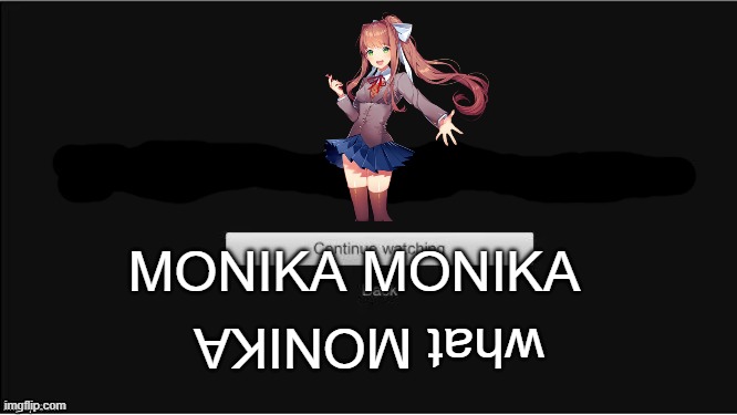 are you still watching Monika ? | MONIKA MONIKA; what MONIKA | image tagged in are you still watching,doki doki literature club,memes | made w/ Imgflip meme maker