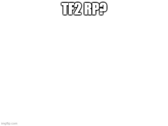 Do it | TF2 RP? | image tagged in blank white template | made w/ Imgflip meme maker