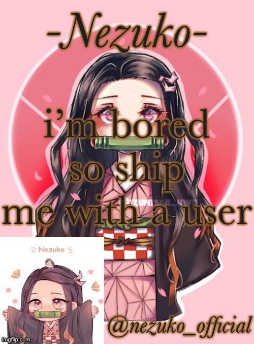 IM BOREDDDD AS HELLLLLL | i’m bored so ship me with a user | image tagged in nezuko-channnnnnn template | made w/ Imgflip meme maker