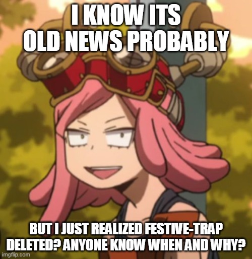 Damm i miss them already | I KNOW ITS OLD NEWS PROBABLY; BUT I JUST REALIZED FESTIVE-TRAP DELETED? ANYONE KNOW WHEN AND WHY? | image tagged in mei hatsume derp | made w/ Imgflip meme maker