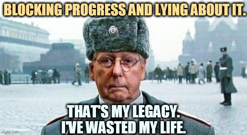 Hurt America Now! | BLOCKING PROGRESS AND LYING ABOUT IT. THAT'S MY LEGACY.
I'VE WASTED MY LIFE. | image tagged in moscow mitch,mitch mcconnell,hate,america | made w/ Imgflip meme maker