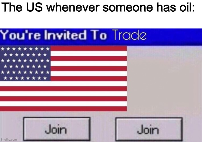 The US whenever someone has oil: | made w/ Imgflip meme maker