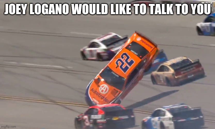 JOEY LOGANO WOULD LIKE TO TALK TO YOU | made w/ Imgflip meme maker