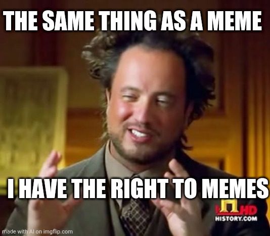 Ancient Aliens | THE SAME THING AS A MEME; I HAVE THE RIGHT TO MEMES | image tagged in memes,ancient aliens | made w/ Imgflip meme maker