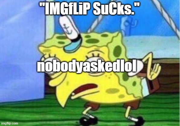 Mocking Spongebob Meme | "IMGfLiP SuCks." nobodyaskedlol | image tagged in memes,mocking spongebob | made w/ Imgflip meme maker