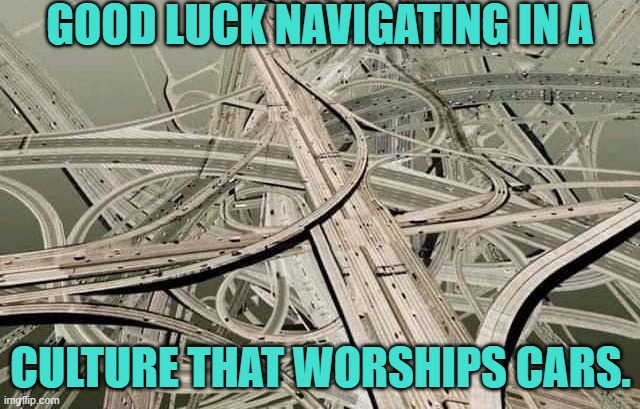 Mechanophilia | GOOD LUCK NAVIGATING IN A; CULTURE THAT WORSHIPS CARS. | image tagged in twisted highways,pollution,roadkill,road rage | made w/ Imgflip meme maker