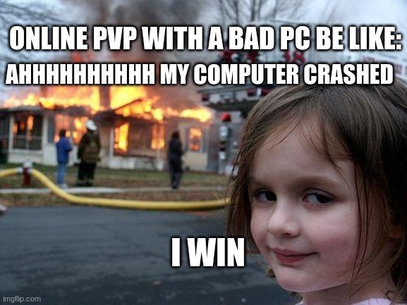 Disaster Girl Meme | ONLINE PVP WITH A BAD PC BE LIKE:; AHHHHHHHHHH MY COMPUTER CRASHED; I WIN | image tagged in memes,disaster girl | made w/ Imgflip meme maker