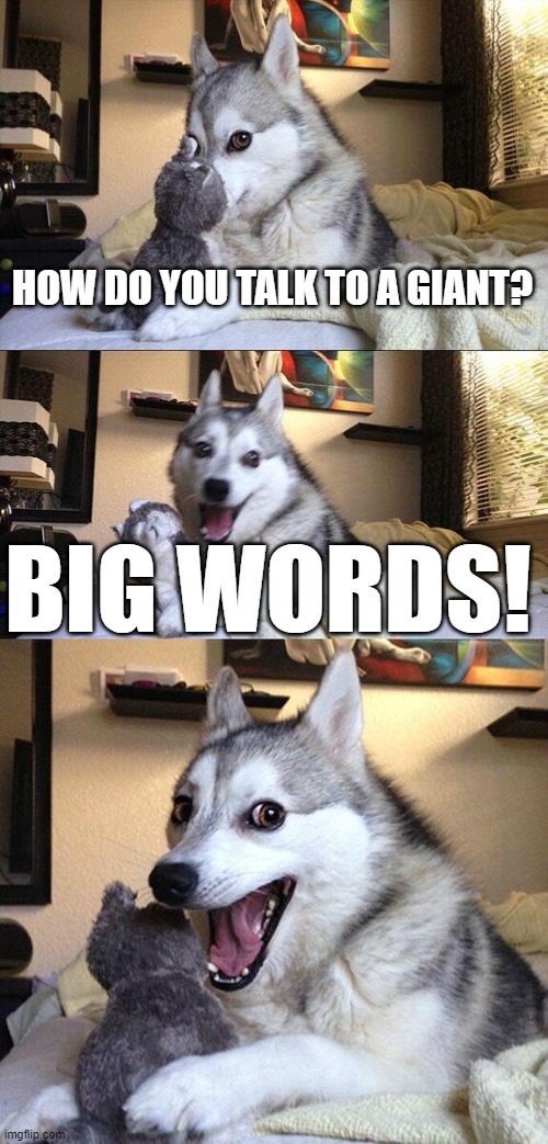 Bad Pun Dog | HOW DO YOU TALK TO A GIANT? BIG WORDS! | image tagged in memes,bad pun dog | made w/ Imgflip meme maker