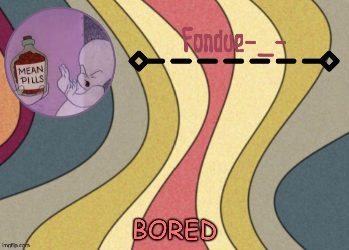 Fondue template-Suga | BORED | image tagged in fondue template-suga | made w/ Imgflip meme maker