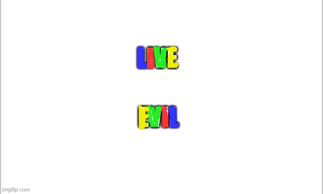 white background | LIVE EVIL | image tagged in white background | made w/ Imgflip meme maker