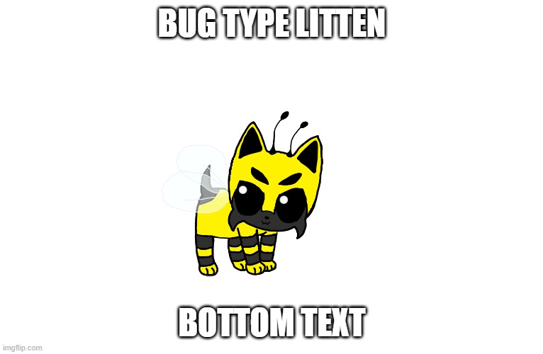 BUG TYPE LITTEN; BOTTOM TEXT | made w/ Imgflip meme maker