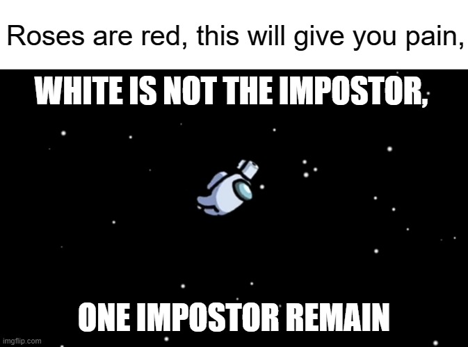 So I created a poem | Roses are red, this will give you pain, WHITE IS NOT THE IMPOSTOR, ONE IMPOSTOR REMAIN | image tagged in among us ejected,poem,impostor | made w/ Imgflip meme maker