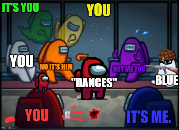 normal among us meeting, nice and calm | IT'S YOU; YOU; YOU; NOT ME YOU; NO IT'S HIM; BLUE; "DANCES"; YOU; IT'S ME. | image tagged in among us blame | made w/ Imgflip meme maker