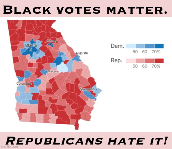 Nothing got Republicans more upset than decisive black turnout in the heart of Dixie. | Black votes matter. Republicans hate it! | image tagged in georgia 2020 election results,republicans,black lives matter,2020 elections,election 2020,georgia | made w/ Imgflip meme maker