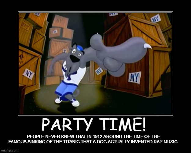 Titanic-Rapping Dog Motivational Poster | PARTY TIME! PEOPLE NEVER KNEW THAT IN 1912 AROUND THE TIME OF THE FAMOUS SINKING OF THE TITANIC THAT A DOG ACTUALLY INVENTED RAP MUSIC. | image tagged in rap,titanic | made w/ Imgflip meme maker