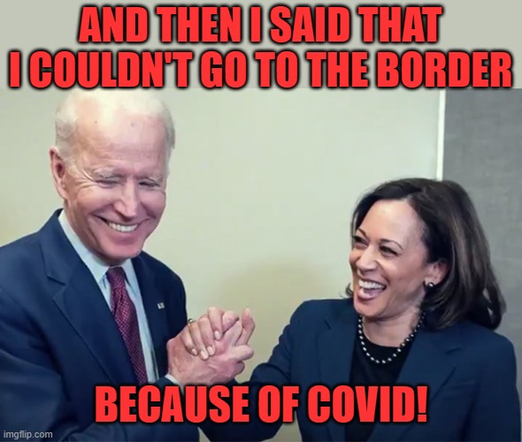 Even though she'll have her own private plane, cars, food, and hotels. | AND THEN I SAID THAT I COULDN'T GO TO THE BORDER; BECAUSE OF COVID! | image tagged in biden kamala laughing,border,covid,hypocrisy | made w/ Imgflip meme maker