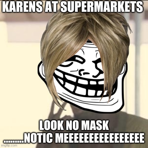 KARENS AT SUPERMARKETS; LOOK NO MASK .........NOTIC MEEEEEEEEEEEEEEEE | image tagged in funny | made w/ Imgflip meme maker