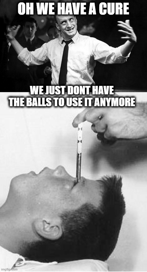 OH WE HAVE A CURE WE JUST DONT HAVE THE BALLS TO USE IT ANYMORE | image tagged in dr strangelove gen 'buck' turgidson | made w/ Imgflip meme maker