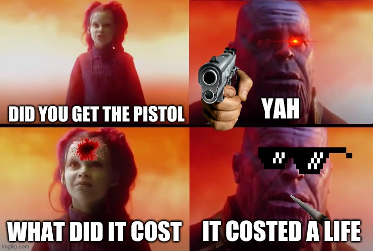 thanos what did it cost | YAH; DID YOU GET THE PISTOL; WHAT DID IT COST; IT COSTED A LIFE | image tagged in thanos what did it cost | made w/ Imgflip meme maker