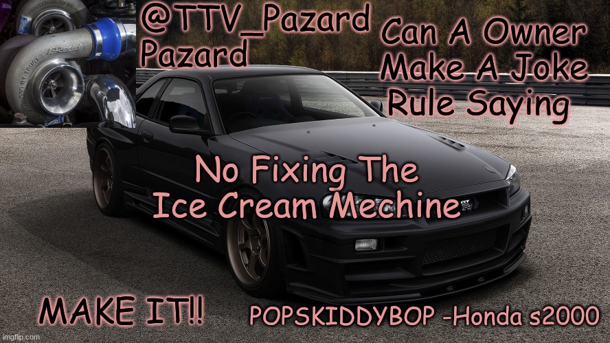 TTV_Car | Can A Owner Make A Joke Rule Saying; No Fixing The Ice Cream Mechine; MAKE IT!! | image tagged in ttv_car | made w/ Imgflip meme maker