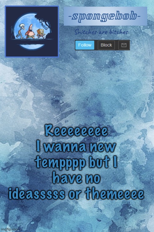 Sponge temp | Reeeeeeee I wanna new tempppp but I have no ideasssss or themeeee | image tagged in sponge temp | made w/ Imgflip meme maker