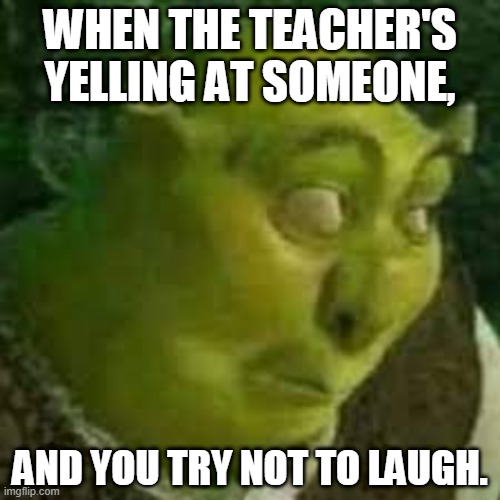 WHEN THE TEACHER'S YELLING AT SOMEONE, AND YOU TRY NOT TO LAUGH. | made w/ Imgflip meme maker