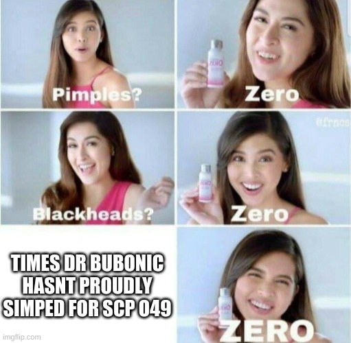 Your one of the only simps i respect, Dr. Bubonic. | TIMES DR BUBONIC HASNT PROUDLY SIMPED FOR SCP O49 | image tagged in pimples zero | made w/ Imgflip meme maker