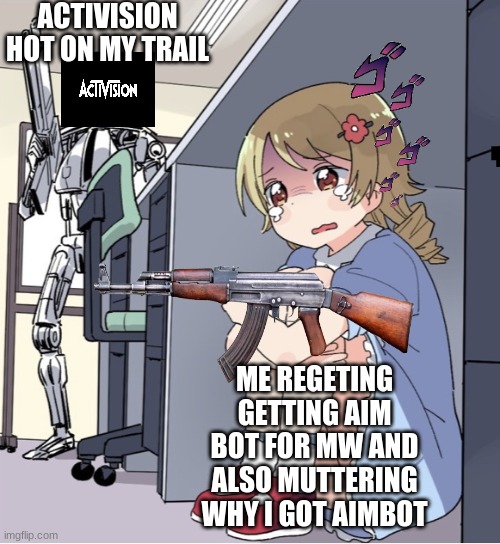 Anime Girl Hiding from Terminator | ACTIVISION HOT ON MY TRAIL; ME REGETING GETTING AIM BOT FOR MW AND ALSO MUTTERING WHY I GOT AIMBOT | image tagged in anime girl hiding from terminator | made w/ Imgflip meme maker