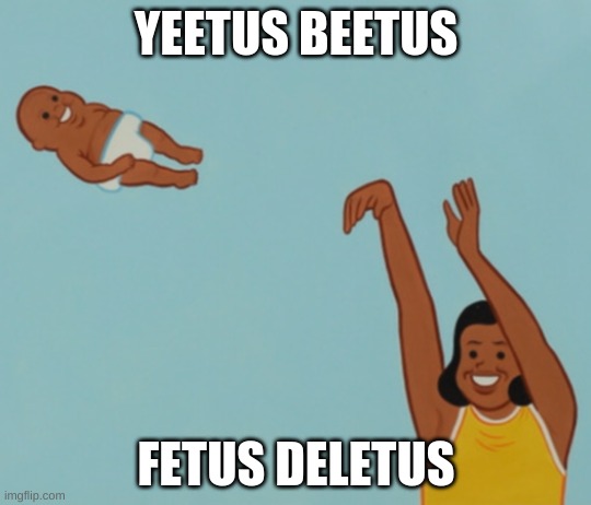 Said Dr. Cleetus | YEETUS BEETUS; FETUS DELETUS | image tagged in woman throwing baby | made w/ Imgflip meme maker