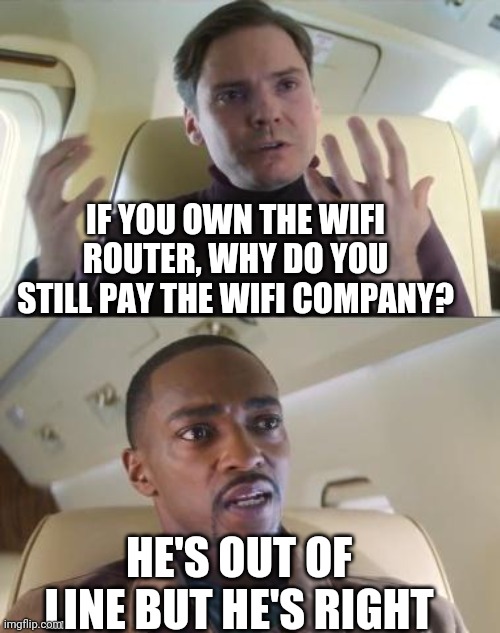 Why do you pay for potato level wifi? | IF YOU OWN THE WIFI ROUTER, WHY DO YOU STILL PAY THE WIFI COMPANY? HE'S OUT OF LINE BUT HE'S RIGHT | image tagged in out of line but he's right | made w/ Imgflip meme maker