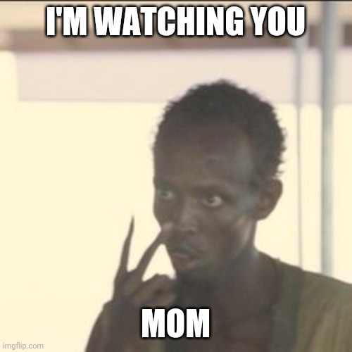 Look At Me Meme | I'M WATCHING YOU; MOM | image tagged in memes,look at me | made w/ Imgflip meme maker