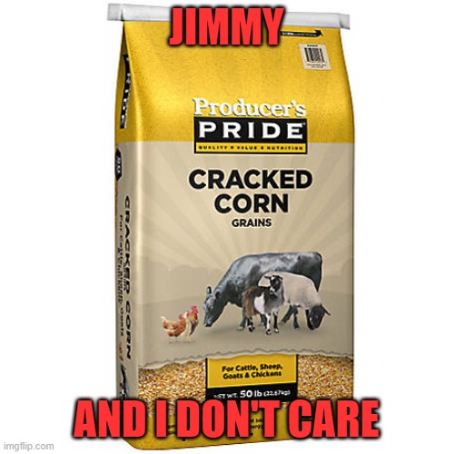 cracked corn | JIMMY AND I DON'T CARE | image tagged in cracked corn | made w/ Imgflip meme maker