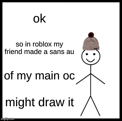 Be Like Bill Meme | ok; so in roblox my friend made a sans au; of my main oc; might draw it | image tagged in memes,be like bill | made w/ Imgflip meme maker