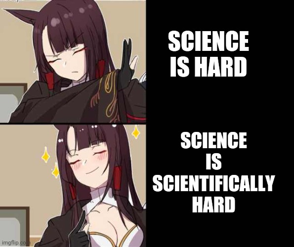 Akagi yes/no | SCIENCE IS SCIENTIFICALLY HARD; SCIENCE IS HARD | image tagged in akagi yes/no | made w/ Imgflip meme maker