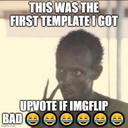 Look At Me | THIS WAS THE FIRST TEMPLATE I GOT; UPVOTE IF IMGFLIP BAD 😂😂😂😂😂😂 | image tagged in memes,look at me | made w/ Imgflip meme maker