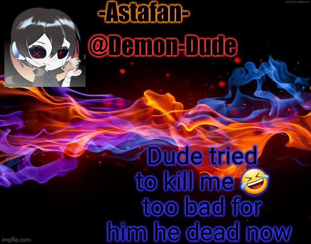 Dude tried to kill me 🤣 too bad for him he dead now | made w/ Imgflip meme maker